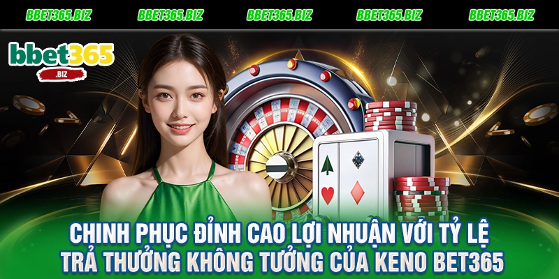 Chinh phục đỉnh cao lợi nhuận với tỷ lệ trả thưởng không tưởng của Keno BET365