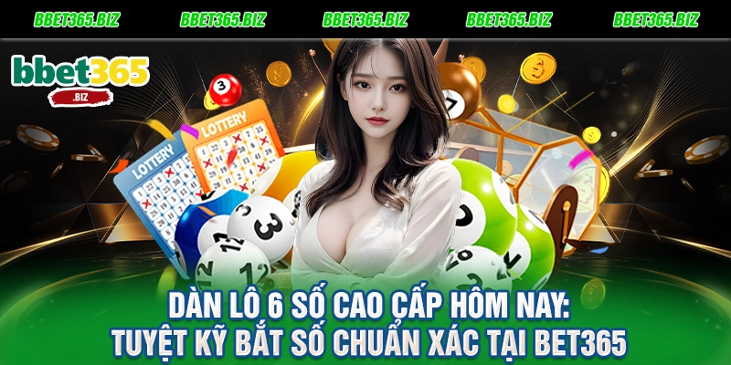 Dàn lô 6 số cao cấp hôm nay Tuyệt kỹ bắt số chuẩn xác tại BET365