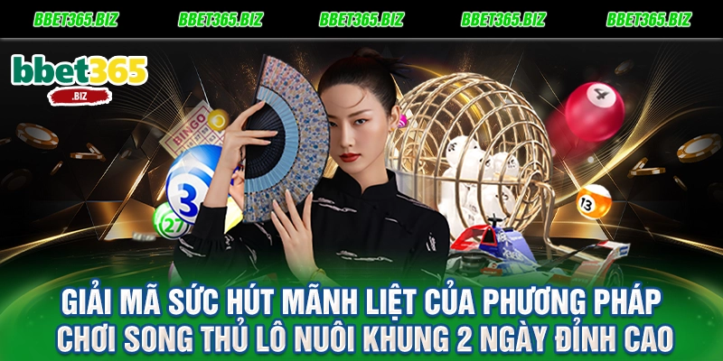 Giải mã sức hút mãnh liệt của phương pháp chơi song thủ lô nuôi khung 2 ngày đỉnh cao