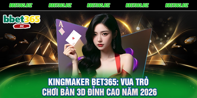 Kingmaker BET365 Vua Trò Chơi Bàn 3D Đỉnh Cao Năm 2026