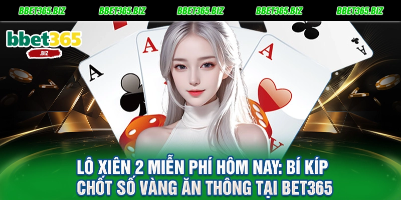 Lô xiên 2 miễn phí hôm nay Bí kíp chốt số vàng ăn thông tại BET365