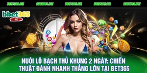Nuôi lô bạch thủ khung 2 ngày Chiến thuật đánh nhanh thắng lớn tại BET365