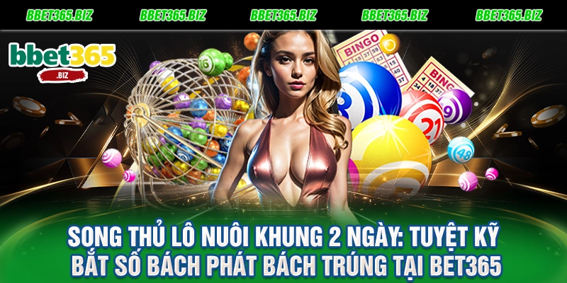 Song thủ lô nuôi khung 2 ngày Tuyệt kỹ bắt số bách phát bách trúng tại BET365