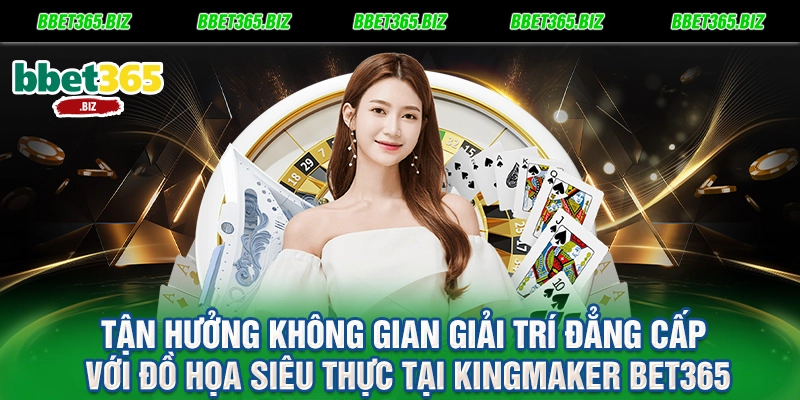 Tận hưởng không gian giải trí đẳng cấp với đồ họa siêu thực tại Kingmaker BET365