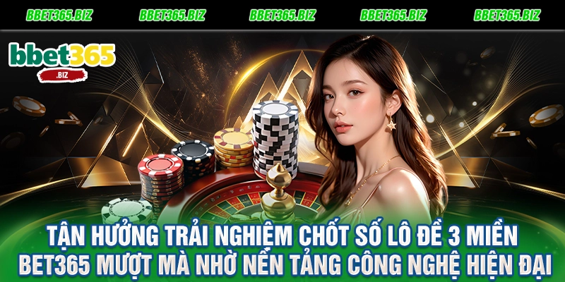 Tận hưởng trải nghiệm chốt số lô đề 3 miền BET365 mượt mà nhờ nền tảng công nghệ hiện đại