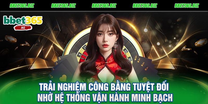 Trải nghiệm công bằng tuyệt đối nhờ hệ thống vận hành minh bạch