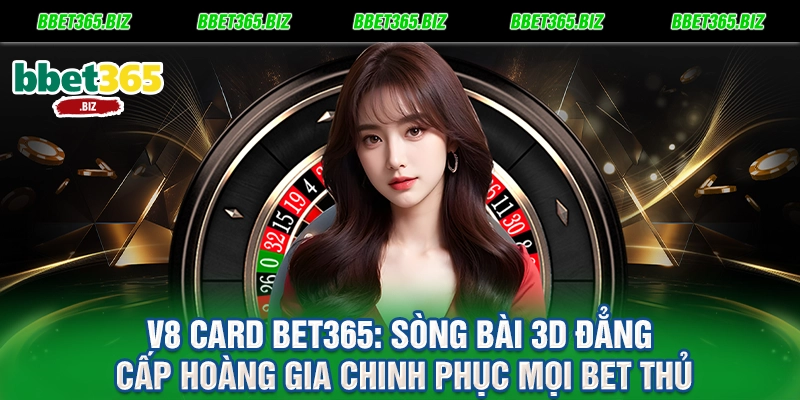 V8 Card BET365 Sòng Bài 3D Đẳng Cấp Hoàng Gia Chinh Phục Mọi Bet Thủ