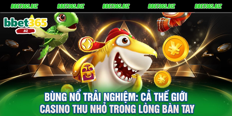 Bùng nổ trải nghiệm Cả thế giới casino thu nhỏ trong lòng bàn tay