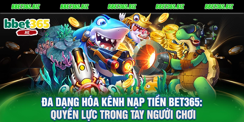 Đa dạng hóa kênh nạp tiền BET365 Quyền lực trong tay người chơi
