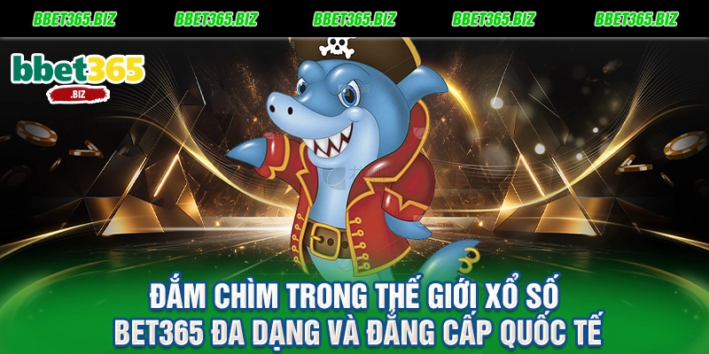 Đắm chìm trong thế giới xổ số BET365 đa dạng và đẳng cấp quốc tế