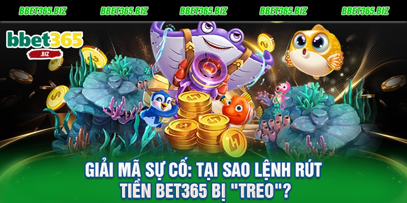 Giải mã sự cố Tại sao lệnh rút tiền BET365 bị treo