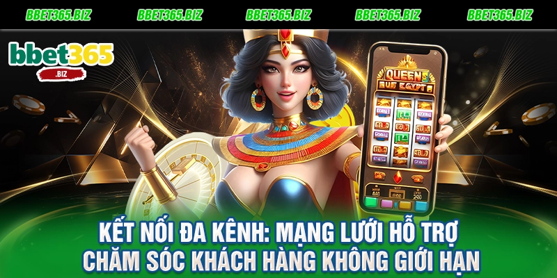 Kết nối đa kênh Mạng lưới hỗ trợ chăm sóc khách hàng không giới hạn