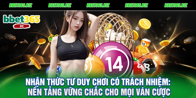 Nhận thức tư duy chơi có trách nhiệm Nền tảng vững chắc cho mọi ván cược