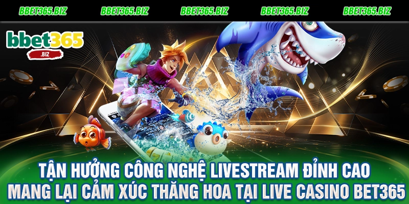 Tận hưởng công nghệ livestream đỉnh cao mang lại cảm xúc thăng hoa tại live casino BET365