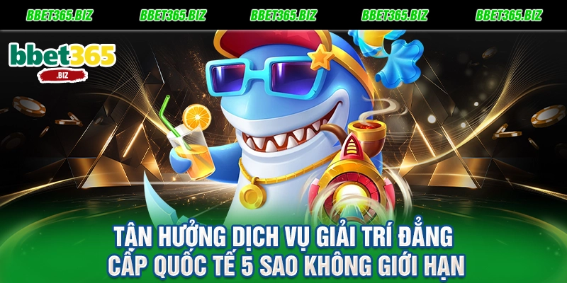 Tận hưởng dịch vụ giải trí đẳng cấp quốc tế 5 sao không giới hạn