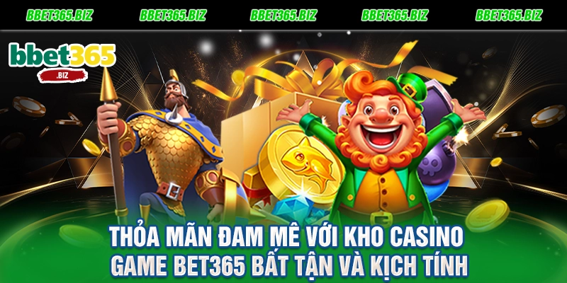 Thỏa mãn đam mê với kho casino game BET365 bất tận và kịch tính
