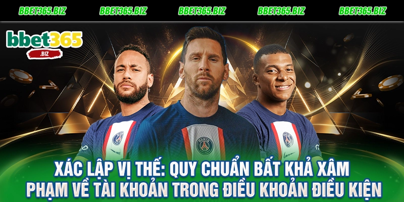 Điều khoản điều kiện BET365 - Bản cam kết vàng cho quyền lợi hội viên 1 Xác lập vị thế Quy chuẩn bất khả xâm phạm về tài khoản trong điều khoản điều kiện