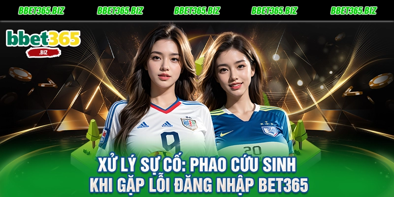 Xử lý sự cố Phao cứu sinh khi gặp lỗi đăng nhập BET365